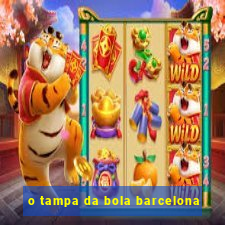 o tampa da bola barcelona